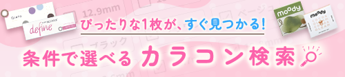 ぴったりな１枚が、すぐ見つかる！条件で選べるカラコン検索