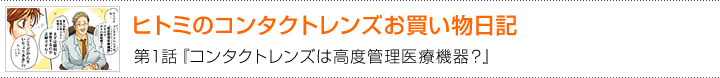 ヒトミのコンタクトレンズお買い物日記　第1話　コンタクトレンズは高度管理医療機器？