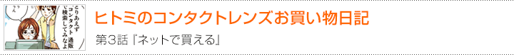 ヒトミのコンタクトレンズお買い物日記　第3話　ネットで買える