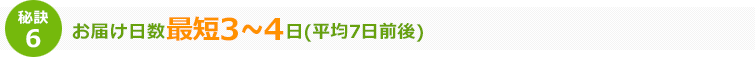 秘訣6 お届け日数平均7日前後