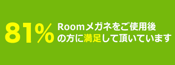 【Roomメガネ】アンケート結果発表!!Roomメガネ購入者の方にアンケート調査!!Roomメガネをご使用後 81%の方に満足していただいてます