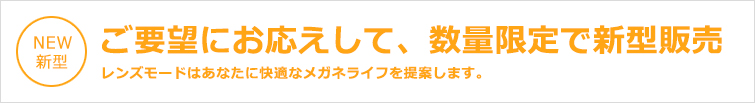 ご要望にお応えして、数量限定で新型販売 レンズモードはあなたに快適なメガネライフを提案します