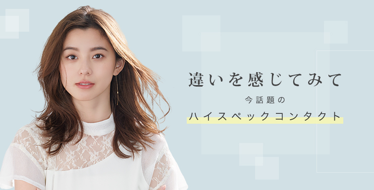 違いを感じてみて 今話題のハイスペックコンタクト