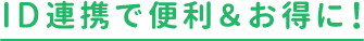 ID連携で便利＆お得に！