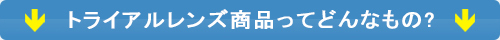 トライアルレンズ商品ってどんなもの?