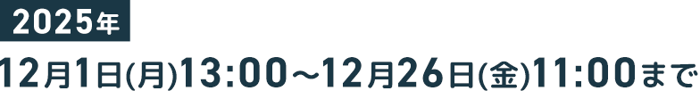 2025/12/1(月) 13:00 ～ 2025/12/26(金) 11:00