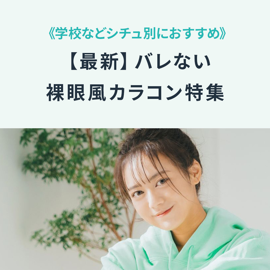 【最新】バレない裸眼風カラコン特集《学校などシチュ別におすすめ》