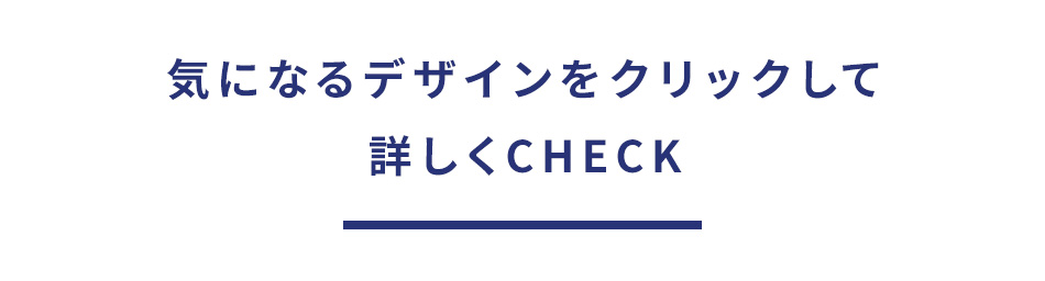 気になるデザインをクリックして詳しくCHECK