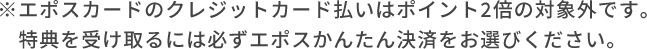 エポスカードのクレジットカード払いはポイント5倍の対象外です。特典を受け取るには必ずエポスかんたん決済をお選びください