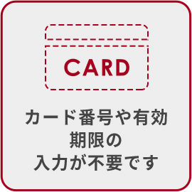 カード番号や有効期限の入力が不要です