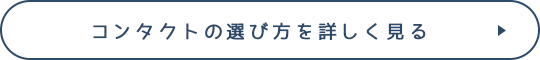 コンタクトの選び方を詳しく見る