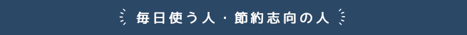 毎日使う人・節約志向の人