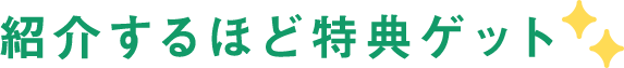 紹介するほど特典ゲット