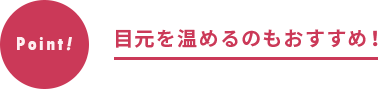目元を温めるのもおすすめ!
