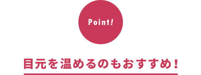 目元を温めるのもおすすめ！