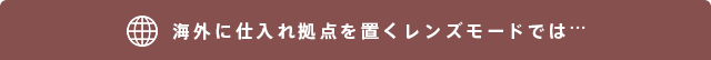 海外に仕入れ拠点を置くレンズモードでは