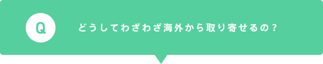 どうしてわざわざ海外から取り寄せるの?