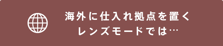 海外に仕入れ拠点を置くレンズモードでは