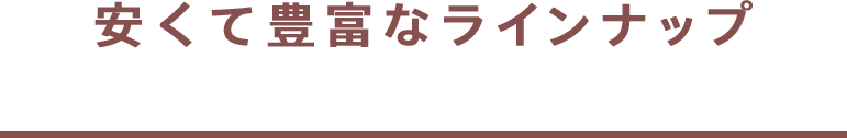 安くて豊富なラインナップ