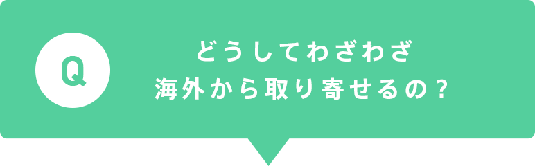 どうしてわざわざ海外から取り寄せるの？