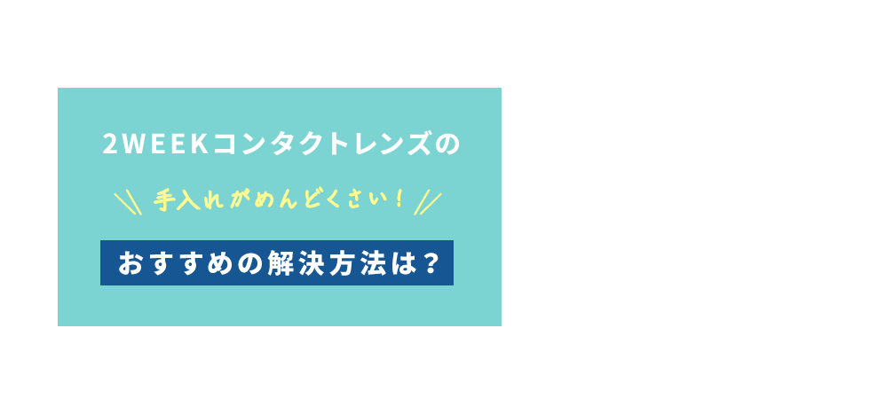 2WEEKコンタクトレンズの手入れがめんどくさい！おすすめの解決方法は？