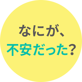 なにが、不安だった？