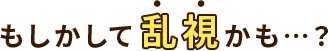もしかして乱視かも