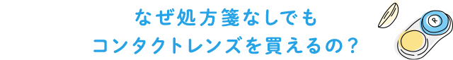 なぜ処方箋なしでも コンタクトレンズを買えるの？