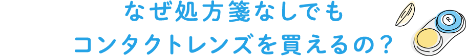 なぜ処方箋なしでも コンタクトレンズを買えるの？